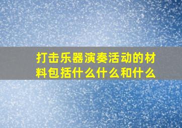 打击乐器演奏活动的材料包括什么什么和什么