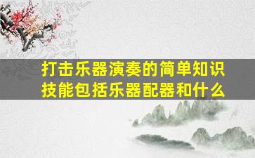 打击乐器演奏的简单知识技能包括乐器配器和什么