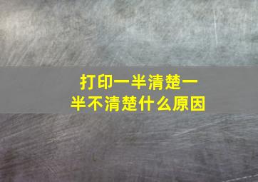 打印一半清楚一半不清楚什么原因