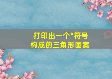 打印出一个*符号构成的三角形图案