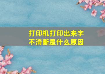 打印机打印出来字不清晰是什么原因