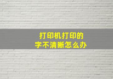 打印机打印的字不清晰怎么办