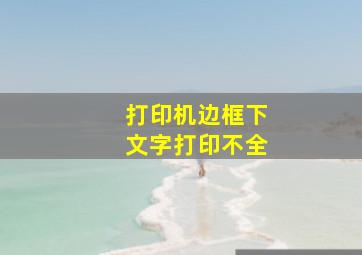 打印机边框下文字打印不全