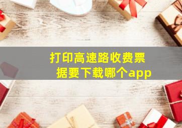 打印高速路收费票据要下载哪个app