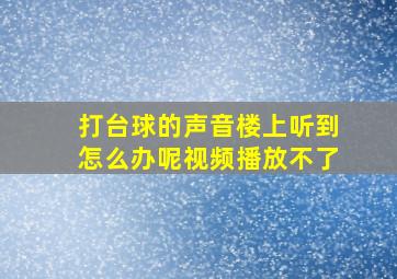 打台球的声音楼上听到怎么办呢视频播放不了