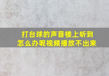 打台球的声音楼上听到怎么办呢视频播放不出来