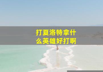 打夏洛特拿什么英雄好打啊