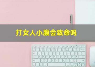 打女人小腹会致命吗