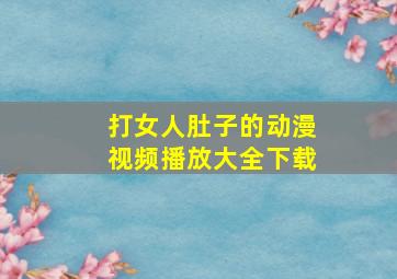 打女人肚子的动漫视频播放大全下载