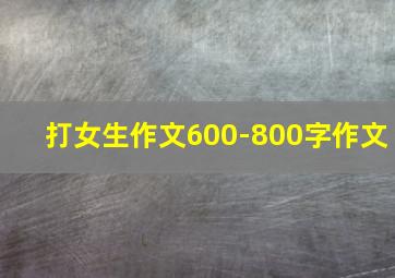 打女生作文600-800字作文