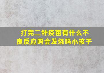 打完二针疫苗有什么不良反应吗会发烧吗小孩子