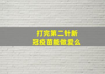 打完第二针新冠疫苗能做爱么