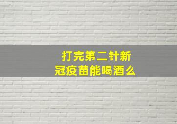 打完第二针新冠疫苗能喝酒么