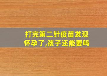 打完第二针疫苗发现怀孕了,孩子还能要吗