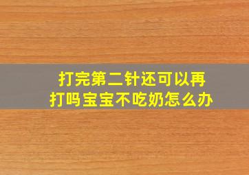 打完第二针还可以再打吗宝宝不吃奶怎么办