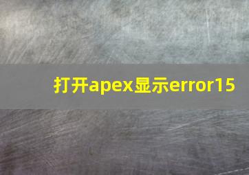 打开apex显示error15