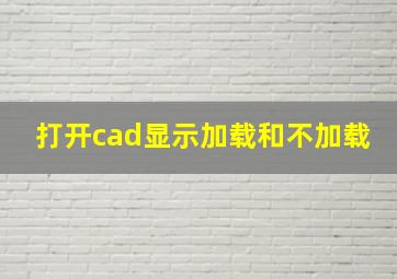 打开cad显示加载和不加载