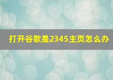 打开谷歌是2345主页怎么办