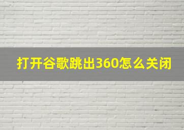 打开谷歌跳出360怎么关闭