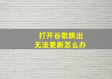 打开谷歌跳出无法更新怎么办