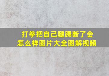 打拳把自己腿踢断了会怎么样图片大全图解视频