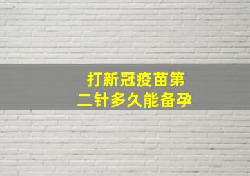 打新冠疫苗第二针多久能备孕