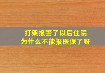 打架报警了以后住院为什么不能报医保了呀