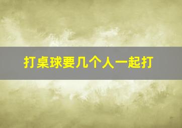 打桌球要几个人一起打