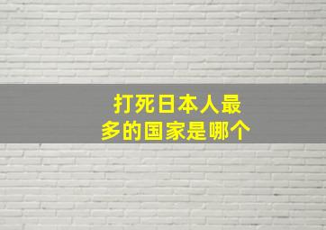 打死日本人最多的国家是哪个