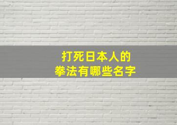 打死日本人的拳法有哪些名字