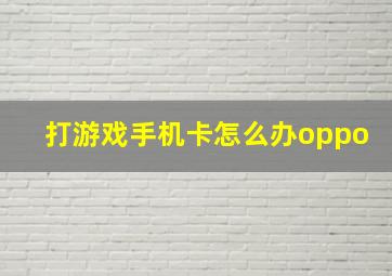 打游戏手机卡怎么办oppo