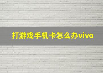 打游戏手机卡怎么办vivo