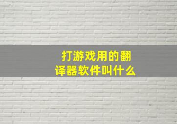 打游戏用的翻译器软件叫什么