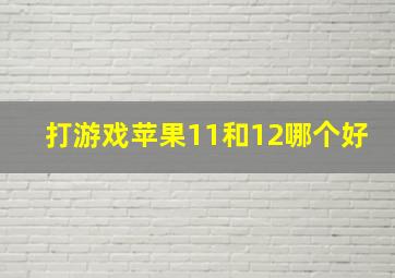 打游戏苹果11和12哪个好