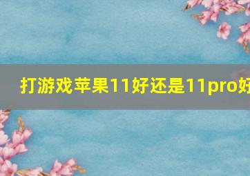 打游戏苹果11好还是11pro好