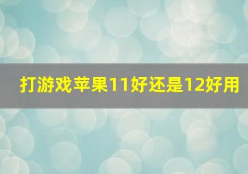 打游戏苹果11好还是12好用