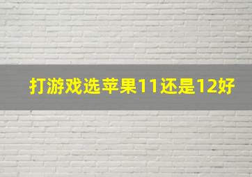 打游戏选苹果11还是12好