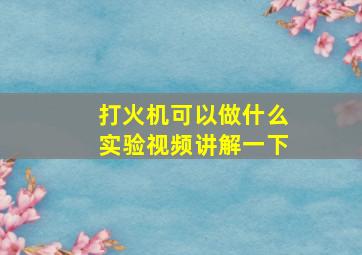 打火机可以做什么实验视频讲解一下