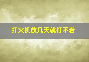 打火机放几天就打不着