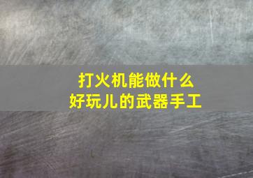 打火机能做什么好玩儿的武器手工