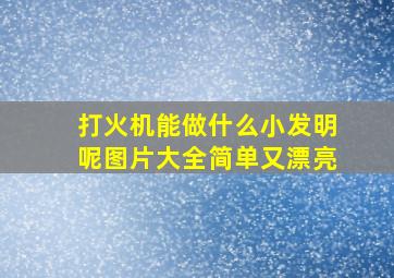 打火机能做什么小发明呢图片大全简单又漂亮