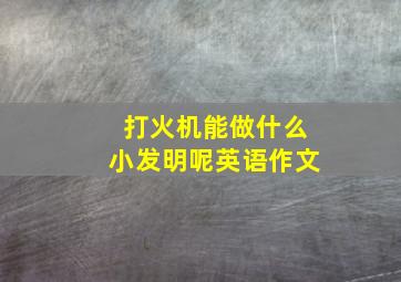 打火机能做什么小发明呢英语作文