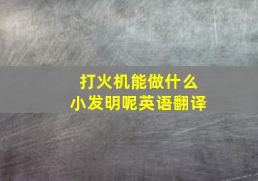 打火机能做什么小发明呢英语翻译