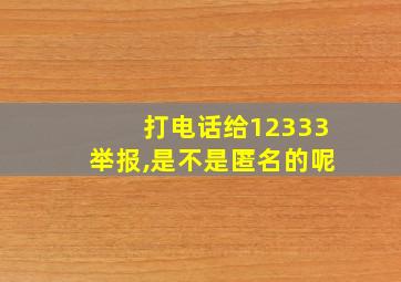 打电话给12333举报,是不是匿名的呢