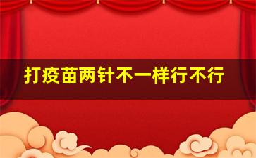 打疫苗两针不一样行不行