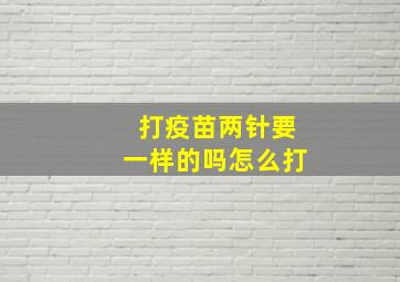 打疫苗两针要一样的吗怎么打