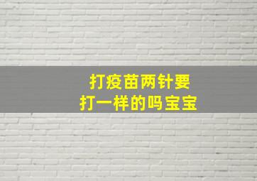 打疫苗两针要打一样的吗宝宝