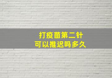 打疫苗第二针可以推迟吗多久