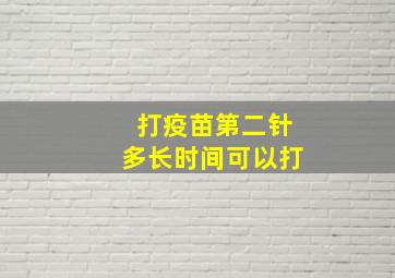 打疫苗第二针多长时间可以打