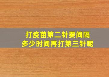 打疫苗第二针要间隔多少时间再打第三针呢